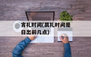 宵礼时间(晨礼时间是日出前几点)