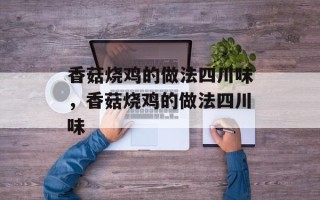 香菇烧鸡的做法四川味，香菇烧鸡的做法四川味