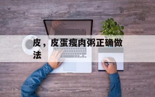 皮，皮蛋瘦肉粥正确做法