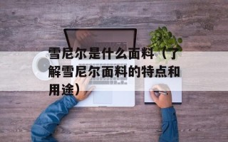 雪尼尔是什么面料（了解雪尼尔面料的特点和用途）