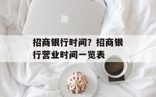 招商银行时间？招商银行营业时间一览表
