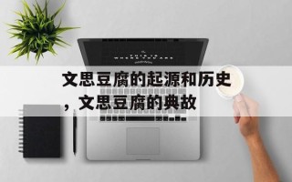 文思豆腐的起源和历史，文思豆腐的典故