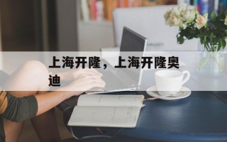 上海开隆，上海开隆奥迪