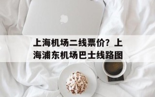 上海机场二线票价？上海浦东机场巴士线路图