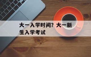 大一入学时间？大一新生入学考试