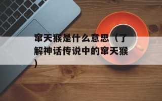 窜天猴是什么意思（了解神话传说中的窜天猴）