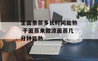 生面条蒸多长时间能熟 干面蒸来做凉面蒸几分钟能熟