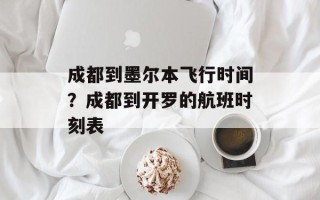 成都到墨尔本飞行时间？成都到开罗的航班时刻表
