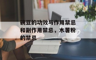 碗豆的功效与作用禁忌和副作用禁忌，木薯粉的禁忌