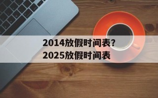 2014放假时间表？2025放假时间表