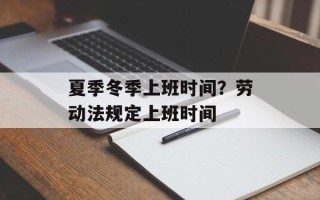 夏季冬季上班时间？劳动法规定上班时间