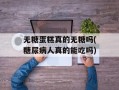 无糖蛋糕真的无糖吗(糖尿病人真的能吃吗)