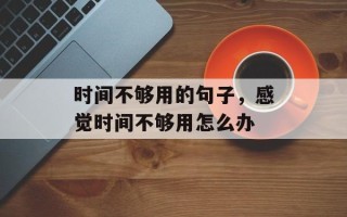 时间不够用的句子，感觉时间不够用怎么办