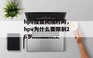 hpv疫苗间隔时间，hpv为什么要限制26岁
