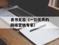 青书无忌（一位优秀的网络营销专家）