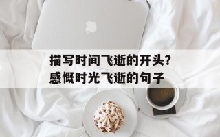 描写时间飞逝的开头？感慨时光飞逝的句子