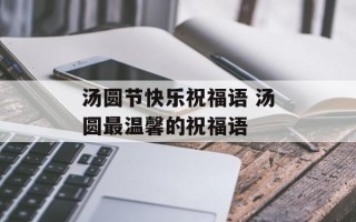 汤圆节快乐祝福语 汤圆最温馨的祝福语