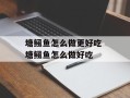塘鲺鱼怎么做更好吃 塘鲺鱼怎么做好吃