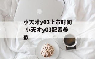 小天才y03上市时间 小天才y03配置参数