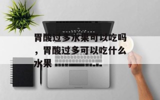 胃酸过多水果可以吃吗，胃酸过多可以吃什么水果