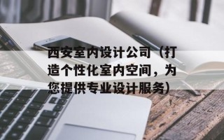 西安室内设计公司（打造个性化室内空间，为您提供专业设计服务）