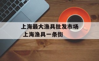 上海最大渔具批发市场 上海渔具一条街