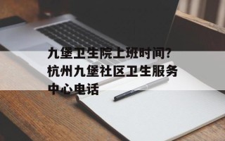 九堡卫生院上班时间？杭州九堡社区卫生服务中心电话