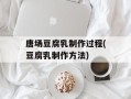 唐场豆腐乳制作过程(豆腐乳制作方法)