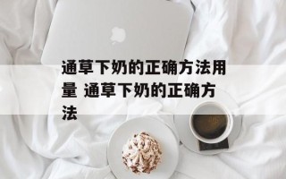 通草下奶的正确方法用量 通草下奶的正确方法