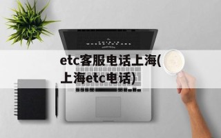 etc客服电话上海(上海etc电话)
