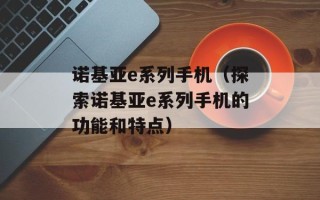 诺基亚e系列手机（探索诺基亚e系列手机的功能和特点）