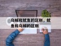 乌贼和鱿鱼的区别，鱿鱼和乌贼的区别