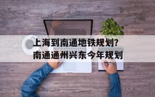 上海到南通地铁规划？南通通州兴东今年规划