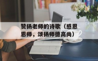 赞扬老师的诗歌（感恩恩师，颂扬师德高尚）