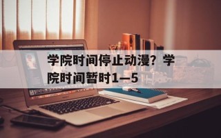 学院时间停止动漫？学院时间暂时1—5