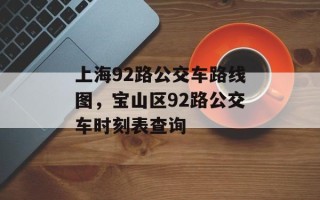 上海92路公交车路线图，宝山区92路公交车时刻表查询
