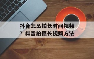 抖音怎么拍长时间视频？抖音拍摄长视频方法