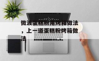 微波蛋糕粉用烤箱做法，上一道蛋糕粉烤箱做法