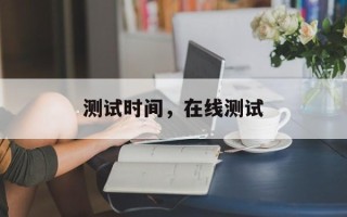 测试时间，在线测试
