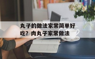丸子的做法家常简单好吃？肉丸子家常做法