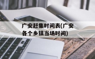 广安赶集时间表(广安各个乡镇当场时间)