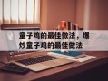 童子鸡的最佳做法，爆炒童子鸡的最佳做法