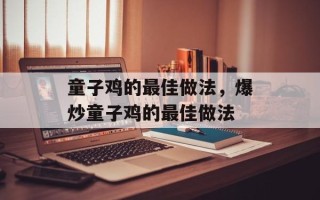 童子鸡的最佳做法，爆炒童子鸡的最佳做法