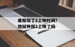 康斯坦丁2上映时间？地狱神探2上映了吗