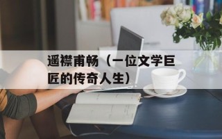 遥襟甫畅（一位文学巨匠的传奇人生）