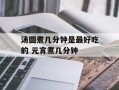 汤圆煮几分钟是最好吃的 元宵煮几分钟