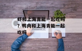 虾和上海青能一起吃吗？鸭肉和上海青能一起吃吗