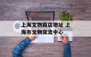 上海文物商店地址 上海市文物交流中心
