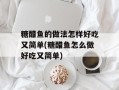 糖醋鱼的做法怎样好吃又简单(糖醋鱼怎么做好吃又简单)