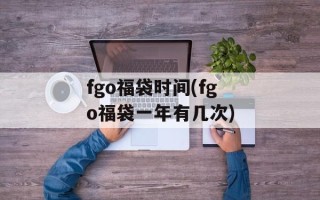 fgo福袋时间(fgo福袋一年有几次)
